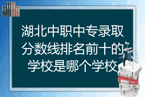 湖北中职中专录取分数线排名前十的学校是哪个学校