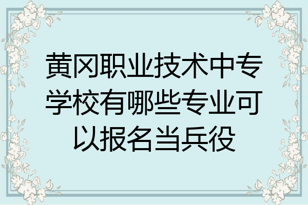 黄冈职业技术中专学校有哪些专业可以报名当兵役