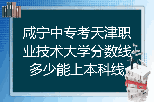 咸宁中专考天津职业技术大学分数线多少能上本科线