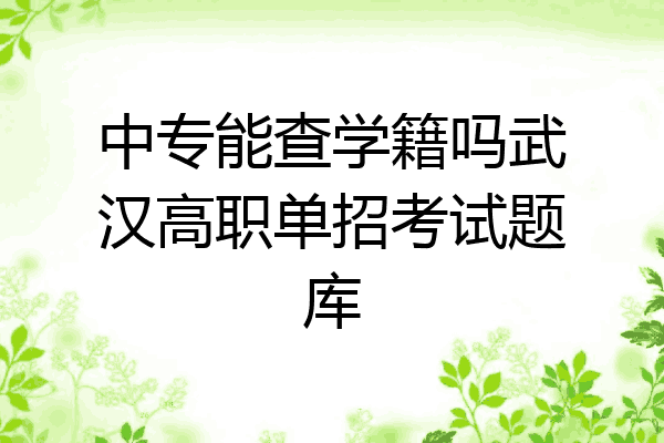 中专能查学籍吗武汉高职单招考试题库