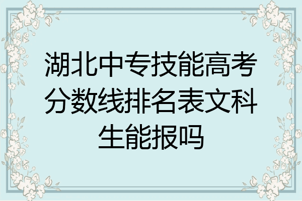 湖北中专技能高考分数线排名表文科生能报吗