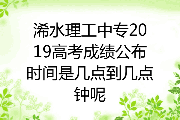 浠水理工中专2019高考成绩公布时间是几点到几点钟呢