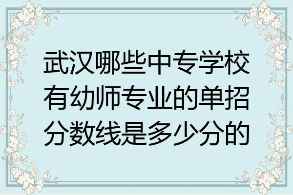 武汉哪些中专学校有幼师专业的单招分数线是多少分的