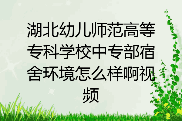 湖北幼儿师范高等专科学校中专部宿舍环境怎么样啊视频