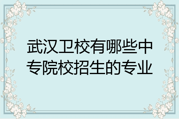 武汉卫校有哪些中专院校招生的专业