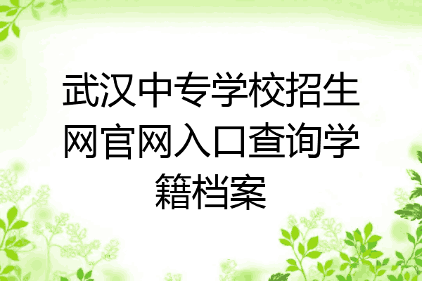 武汉中专学校招生网官网入口查询学籍档案