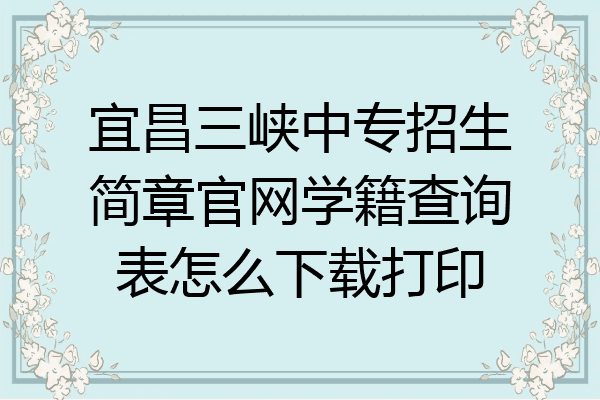 宜昌三峡中专招生简章官网学籍查询表怎么下载打印