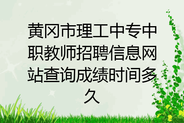 黄冈市理工中专中职教师招聘信息网站查询成绩时间多久