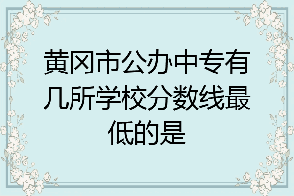 黄冈市公办中专有几所学校分数线最低的是