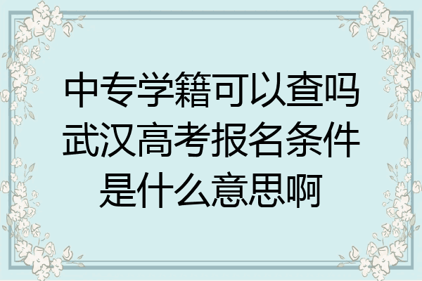 中专学籍可以查吗武汉高考报名条件是什么意思啊