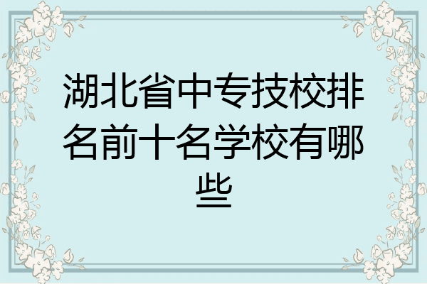 湖北省中专技校排名前十名学校有哪些