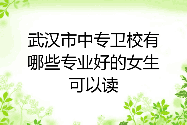 武汉市中专卫校有哪些专业好的女生可以读