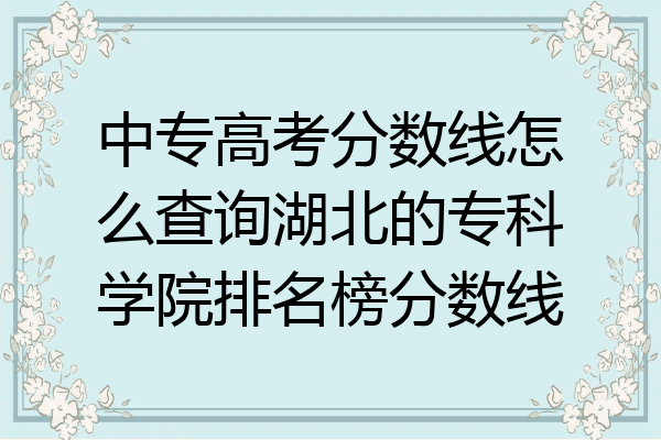 中专高考分数线怎么查询湖北的专科学院排名榜分数线