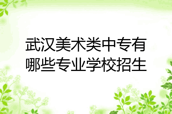 武汉美术类中专有哪些专业学校招生