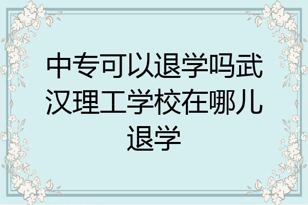 中专可以退学吗武汉理工学校在哪儿退学