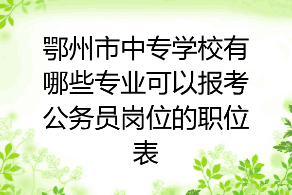 鄂州市中专学校有哪些专业可以报考公务员岗位的职位表