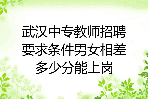 武汉中专教师招聘要求条件男女相差多少分能上岗