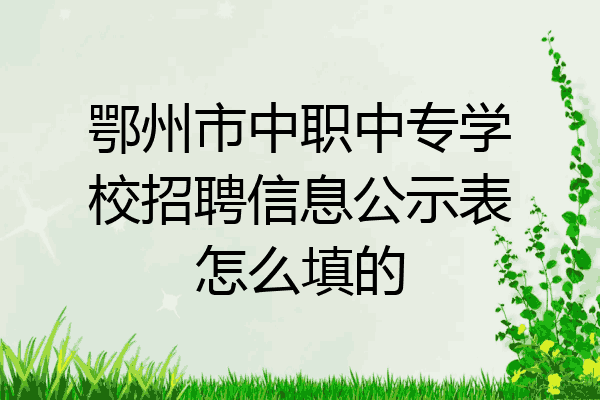鄂州市中职中专学校招聘信息公示表怎么填的