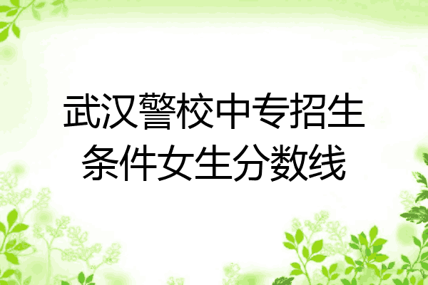 武汉警校中专招生条件女生分数线