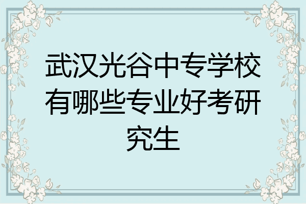 武汉光谷中专学校有哪些专业好考研究生