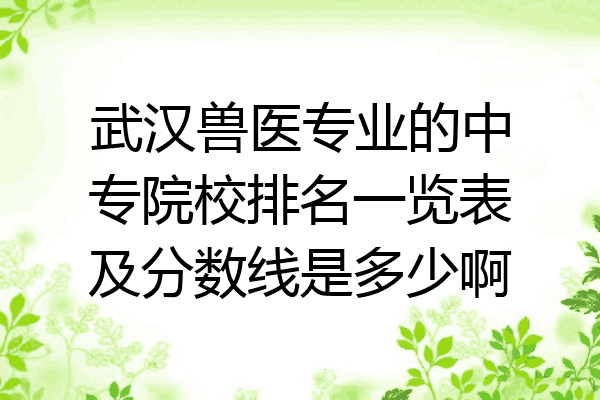 武汉兽医专业的中专院校排名一览表及分数线是多少啊