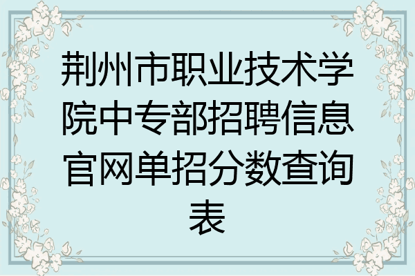 荆州市职业技术学院中专部招聘信息官网单招分数查询表
