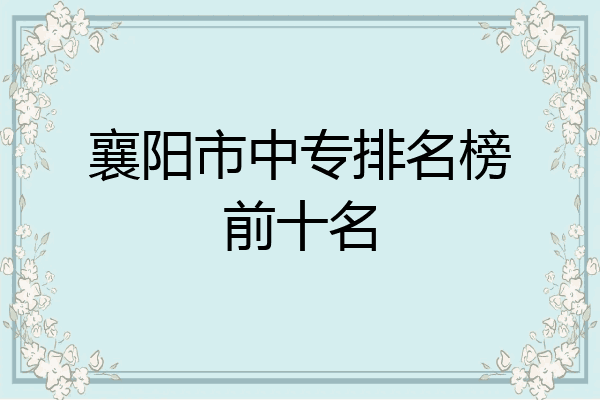 襄阳市中专排名榜前十名