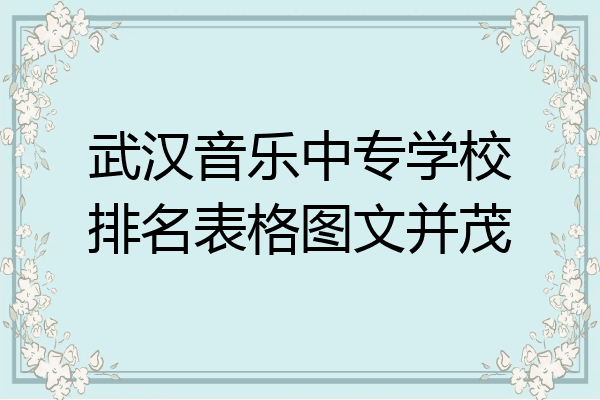 武汉音乐中专学校排名表格图文并茂