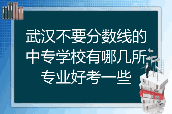 武汉不要分数线的中专学校有哪几所专业好考一些