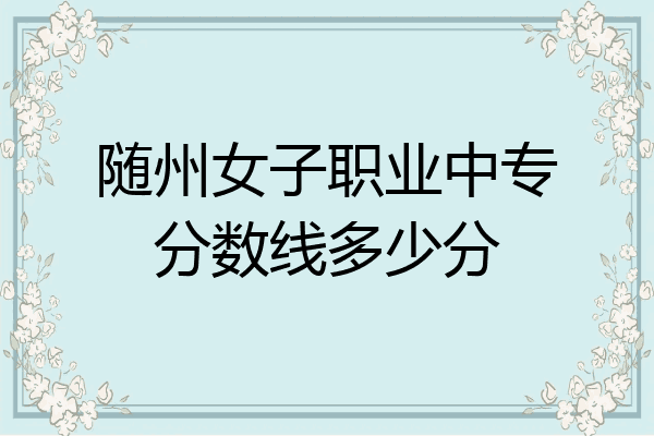 随州女子职业中专分数线多少分