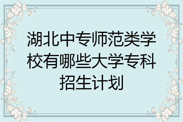湖北中专师范类学校有哪些大学专科招生计划