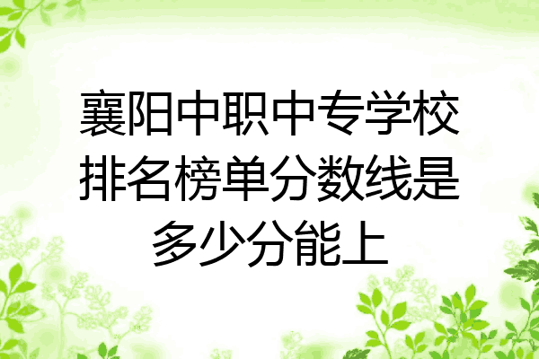 襄阳中职中专学校排名榜单分数线是多少分能上
