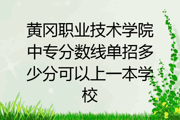 黄冈职业技术学院中专分数线单招多少分可以上一本学校