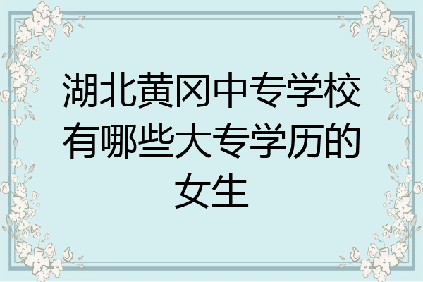 湖北黄冈中专学校有哪些大专学历的女生