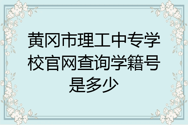 黄冈市理工中专学校官网查询学籍号是多少