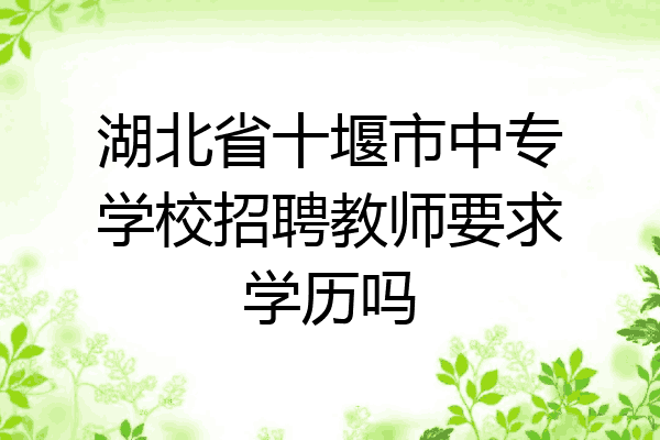 湖北省十堰市中专学校招聘教师要求学历吗
