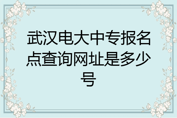 武汉电大中专报名点查询网址是多少号