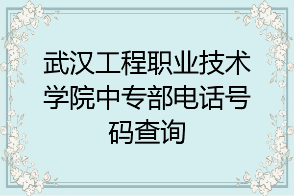 武汉工程职业技术学院中专部电话号码查询