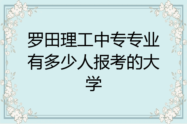 罗田理工中专专业有多少人报考的大学