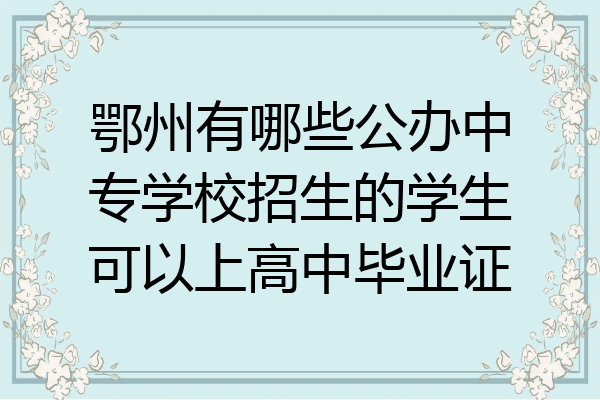 鄂州有哪些公办中专学校招生的学生可以上高中毕业证