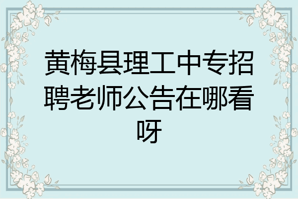 黄梅县理工中专招聘老师公告在哪看呀
