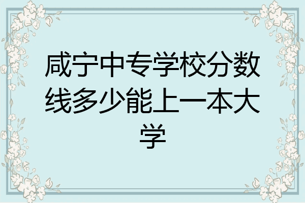 咸宁中专学校分数线多少能上一本大学