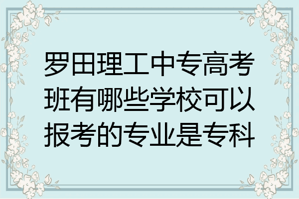 罗田理工中专高考班有哪些学校可以报考的专业是专科
