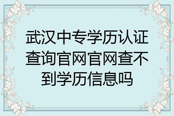 武汉中专学历认证查询官网官网查不到学历信息吗
