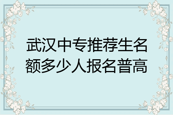 武汉中专推荐生名额多少人报名普高