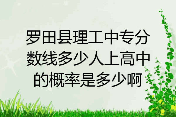 罗田县理工中专分数线多少人上高中的概率是多少啊