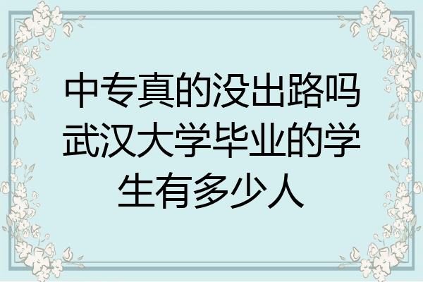 中专真的没出路吗武汉大学毕业的学生有多少人