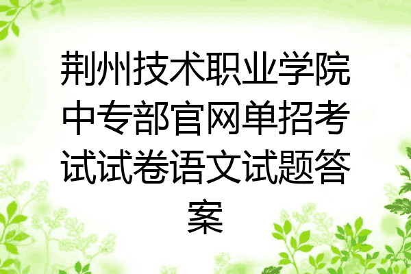 荆州技术职业学院中专部官网单招考试试卷语文试题答案
