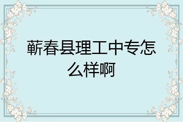 蕲春县理工中专怎么样啊