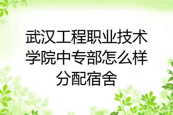 武汉工程职业技术学院中专部怎么样分配宿舍